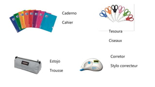 Caderno
Cahier
Estojo
Trousse
Tesoura
Ciseaux
Corretor
Stylo correcteur
 