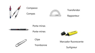 Compasso
Compas
Porta-minas
Porte-mines
Transferidor
Rapporteur
Marcador fluorescente
Surligneur
Clipe
Trombonne
 
