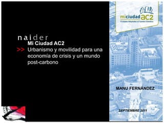 Mi Ciudad AC2 Urbanismo y movilidad para una economía de crisis y un mundo post-carbono MANU FERNÁNDEZ SEPTIEMBRE 2011 