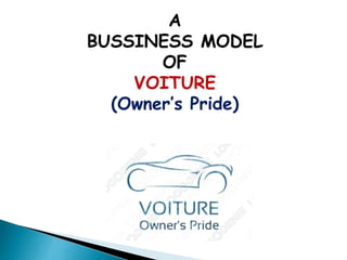 A 
BUSSINESS MODEL 
OF 
VOITURE 
(Owner’s Pride) 
 