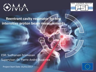 Reentrant cavity resonator for low
intensities proton beam measurements
ESR: Sudharsan Srinivasan
Supervisor: Dr. Pierre André Duperrex
Project Start Date: 01/01/2017
 