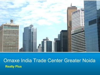 Omaxe India Trade Center Greater Noida
Realty Plus
 