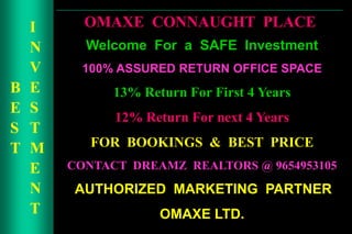 BEST INVESTMENT Welcome  For  a  SAFE  Investment  100% ASSURED RETURN OFFICE SPACE 13% Return For First 4 Years 12% Return For next 4 Years FOR  BOOKINGS  &  BEST  PRICE CONTACT  DREAMZ  REALTORS @ 9654953105  AUTHORIZED  MARKETING  PARTNER  OMAXE LTD. OMAXE  CONNAUGHT  PLACE  