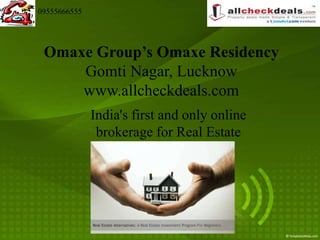 09555666555




 Omaxe Group’s Omaxe Residency
     Gomti Nagar, Lucknow
     www.allcheckdeals.com
              India's first and only online
               brokerage for Real Estate
 