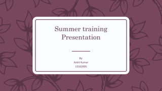 Summer training
Presentation
By:
Ankit Kumar
13162005
 