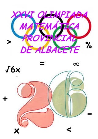 XXVI OLIMPIADA
MATEMÁTICA
PROVINCIAL
DE ALBACETE
+
-
%
x
∞=
√6x
>
<
 