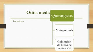 Otitis media crónica
• Tratamiento
Quirúrgicos
Miringotomía
Colocación
de tubos de
ventilación
 