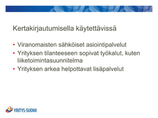 Kertakirjautumisella käytettävissä

• Viranomaisten sähköiset asiointipalvelut
• Yrityksen tilanteeseen sopivat työkalut, kuten
  liiketoimintasuunnitelma
• Yrityksen arkea helpottavat lisäpalvelut
 