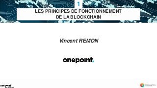 4
LES PRINCIPES DE FONCTIONNEMENT
DE LA BLOCKCHAIN
Vincent REMON
1
 