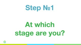 Step №1
At which
stage are you?
 
