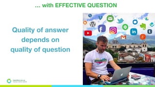 … with EFFECTIVE QUESTION
Quality of answer
depends on
quality of question
OpenMind.com.ua
Подорожуй. Навчайся. Заробляй
 