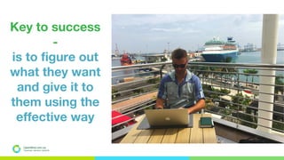 OpenMind.com.ua
Подорожуй. Навчайся. Заробляй
Key to success
-
is to figure out
what they want
and give it to
them using the
effective way
 