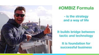 #OMBIZ Formula
- is the strategy
and a way of life
It builds bridge between
tactic and technology
It is foundation for
successful business
OpenMind.com.ua
Подорожуй. Навчайся. Заробляй
 