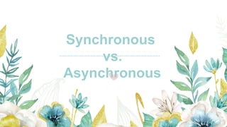 Synchronous
vs.
Asynchronous
 
