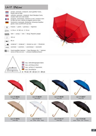 27
	 max. bedrukkingsoppervlakte
	 max. printing surface
	 max. surface d’ impression
	 max. Druckfläche
A - 15 cm | B - 22 cm | C - 28 cm
paraplu, automaat, windproof, zwart glasfiber frame,
houten stok en haak.
umbrella, automatic, windproof, black fiberglass frame,
wooden shaft and crook handle.
parapluie, automatique, résistant au vent, armature noire
en fibre de verre, manche et poignée canne en bois.
Stockschirm, Automatik, Windsicher, Schwarzes Glasfiber-
gestell, Stock und RH-Griff aus Holz.
8 banen / panels / panneaux / Segmente
A: 38 cm - B: 58,5 cm - C: 53 cm
doek / canopy / toile / Bezug: Polyester pongee
102 cm
89 cm
windproof / windproof / résistant au vent / Windsicher
automaat / automatic / automatique / Automatik
Fiber-
glass
Zwarte glasfiber baleinen / black fiberglass ribs / baleines
noires en fibre de verre / schwarze Glasfiberschienen
LA-17
LA-17-8026
± PMS 1797C
LA-17-8039
± PMS 5535C
LA-17-8048
± PMS 296C
LA-17-8057
± PMS 293C
LA-17-8092
± PMS 466C
LA-17-8111
wit - white - blanc - Weiß
LA-17-8117
± PMS 438C
LA-17-8120
zwart - black - noir - Schwarz
 