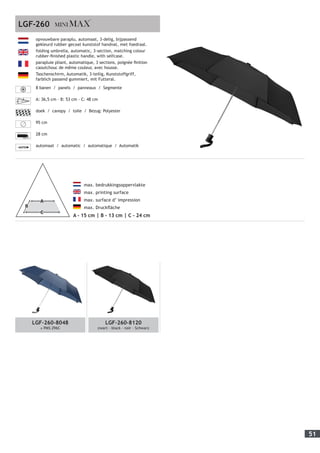 51
LGF-260-8048
± PMS 296C
LGF-260-8120
zwart - black - noir - Schwarz
	 max. bedrukkingsoppervlakte
	 max. printing surface
	 max. surface d’ impression
	 max. Druckfläche
A - 15 cm | B - 13 cm | C - 24 cm
LGF-260
opvouwbare paraplu, automaat, 3-delig, bijpassend
gekleurd rubber gecoat kunststof handvat, met foedraal.
folding umbrella, automatic, 3-section, matching colour
rubber-finished plastic handle, with selfcase.
parapluie pliant, automatique, 3 sections, poignée finition
caoutchouc de même couleur, avec housse.
Taschenschirm, Automatik, 3-teilig, Kunststoffgriff,
farblich passend gummiert, mit Futteral.
8 banen / panels / panneaux / Segmente
A: 36,5 cm - B: 53 cm - C: 48 cm
doek / canopy / toile / Bezug: Polyester
95 cm
28 cm
automaat / automatic / automatique / Automatik
 