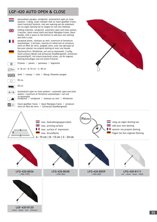 55
LGF-420 AUTO OPEN & CLOSE
opvouwbare paraplu, windproof, automatisch open en close
systeem, 3 delig, zwart metalen stok en zwart glasfiber frame,
zwart kunststof handvat, met een opening aan de onderkant
om uw eigen doming toe te voegen en met een foedraal.
folding umbrella, windproof, automatic open and close system,
3-section, black metal shaft and black fiberglass frame, black
handle, with a space at the bottom to add your own doming
and with a case.
parapluie pliant, résistant au vent, ouverture et fermeture
automatique, 3 sections, manche en métal noir et armature
noire en fibre de verre, poignée noire, avec une découpe en
bas pour ajouter vos propres doming et avec une housse.
Taschenschirm, Windsicher, auf und zu-Automatik, 3-teilig,
Stock schwarz Metall und schwarzes Glasfibergestell, Schwarzer
Kunststoffgriff, mit einem Ausschnitt unten, um Ihr eigenes
Doming hinzufügen und mit einem Futteral.
8 banen / panels / panneaux / Segmente
A: 36 cm - B: 53 cm - C: 49 cm
doek / canopy / toile / Bezug: Polyester pongee
95 cm
28 cm
AUTO Automatisch open en close systeem / automatic open and close
system / ouverture et fermeture automatique / auf und
zu-Automatik
windproof / windproof / résistant au vent / Windsicher
Fiber-
glass
Zwart glasfiber frame / black fiberglass frame / armature
noire en fibre de verre / Schwarzes Glasfibergestell
	 max. bedrukkingsoppervlakte
	 max. printing surface
	 max. surface d’ impression
	 max. Druckfläche
A - 15 cm | B - 13 cm | C - 24 cm
	 voeg uw eigen doming toe
	 add your own doming
	 ajouter vos propres doming
	 Fügen Sie Ihre eigenen Doming
LFG-420-8026
± PMS 1797C
LFG-420-8048
± PMS 296C
LFG-420-8059
± PMS 280C
LFG-420-8111
wit - white - blanc - Weiß
LGF-420-8120
zwart - black - noir - Schwarz
 