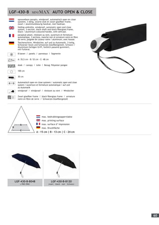 60
	 max. bedrukkingsoppervlakte
	 max. printing surface
	 max. surface d’ impression
	 max. Druckfläche
A - 15 cm | B - 13 cm | C - 24 cm
opvouwbare paraplu, windproof, automatisch open en close
systeem, 3 delig, zwarte stok en zwart glasfiber frame,
zwart / aluminiumkleurig handvat, met foedraal.
folding umbrella, windproof, automatic open and close
system, 3-section, black shaft and black fiberglass frame,
black / aluminium-coloured handle, with selfcase.
parapluie pliant, résistant au vent, ouverture et fermeture
automatique, 3 sections, manche noir et armature noire en fibre
de verre, poignée de couleur noire / aluminium, avec housse.
Taschenschirm, Windsicher, auf und zu-Automatik, 3-teilig,
Schwarzer Stock und Schwarzes Glasfibergestell, Schwarz /
Aluminium-farbigen Griff, farblich passend gummiert,
mit Futteral.
8 banen / panels / panneaux / Segmente
A: 35,5 cm - B: 53 cm - C: 48 cm
doek / canopy / toile / Bezug: Polyester pongee
100 cm
30 cm
AUTO Automatisch open en close systeem / automatic open and close
system / ouverture et fermeture automatique / auf und
zu-Automatik
windproof / windproof / résistant au vent / Windsicher
Fiber-
glass
Zwart glasfiber frame / black fiberglass frame / armature
noire en fibre de verre / Schwarzes Glasfibergestell
LGF-430-B AUTO OPEN & CLOSE
LGF-430-B-8048
± PMS 296C
LGF-430-B-8120
zwart – black – noir - Schwarz
 