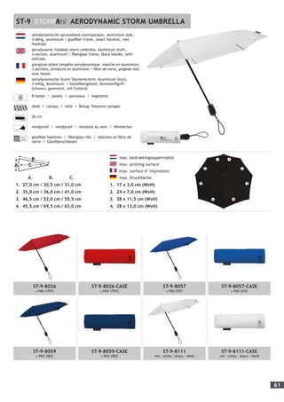 61
ST-9 AERODYNAMIC STORM UMBRELLA
aërodynamische opvouwbare stormparaplu. aluminium stok,
3-delig, aluminium / glasfiber frame, zwart handvat, met
foedraal.
aerodynamic foldable storm umbrella. aluminium shaft,
3-section, aluminium / fiberglass frame, black handle, with
selfcase.
parapluie pliant tempête aérodynamique. manche en aluminium,
3 sections, armature en aluminium / fibre de verre, poignée noir,
avec house.
aerodynamische Sturm Taschenschirm. Aluminium Stock,
3-teilig, Aluminium- / Glassfibergestell, Kunststoffgriff
Schwarz, gummiert, mit Futteral.
8 banen / panels / panneaux / Segmente
doek / canopy / toile / Bezug: Polyester pongee
26 cm
windproof / windproof / résistant au vent / Windsicher
Fiber-
glass
glasfiber baleinen / fiberglass ribs / baleines en fibre de
verre / Glasfiberschienen
	
max. bedrukkingsoppervlakte
max. printing surface
max. surface d’ impression
max. Druckfläche
1.	 17 x 3,0 cm (WxH)
2.	 24 x 7,0 cm (WxH)
3.	 28 x 11,5 cm (WxH)
4.	 28 x 13,0 cm (WxH)
verkoopopdrachten en leveringen zijn onze Algemene Voorwaarden van toepassing zoals gedeponeerd bij de Kamer
ndel te Utrecht onder nummer 4697. Deze zijn beschikbaar op onze website www.impliva.nl. Op verzoek zenden
steloos toe.
elling-orders and deliveries our General Conditions are applicable as filed with the Chamber of Commerce and
n Utrecht under registration number 4697. In case of any disputes the Dutch text of the General Conditions will be
rence over the English text. The General Conditions are available on our website www.impliva.nl. Upon request
provided with a copy of these conditions free of charge.
es
Max. printing surface
1. 17 x 3,0 cm (WxH)
2. 24 x 7,0 cm (WxH)
3. 28 x 11,5 cm (WxH)
4. 28 x 13,0 cm (WxH)
1. 27,0 cm / 30,5 cm / 31,0 cm
2. 35,0 cm / 36,0 cm / 41,0 cm
3. 46,5 cm / 52,0 cm / 55,5 cm
4. 45,5 cm / 69,5 cm / 63,0 cm
A. B. C.
Please note;
printing surface will depend on artwork.		
A. 	 B. 	 C.
1.	 27,0 cm / 30,5 cm / 31,0 cm
2.	 35,0 cm / 36,0 cm / 41,0 cm
3.	 46,5 cm / 52,0 cm / 55,5 cm
4.	 45,5 cm / 69,5 cm / 63,0 cm
ST-9-8026
± PMS 1797C
ST-9-8026-CASE
± PMS 1797C
ST-9-8057
± PMS 293C
ST-9-8057-CASE
± PMS 293C
ST-9-8059
± PMS 280C
ST-9-8059-CASE
± PMS 280C
ST-9-8111
wit - white - blanc - Weiß
ST-9-8111-CASE
wit - white - blanc - Weiß
1 1
2 2
3 3
4 4
 