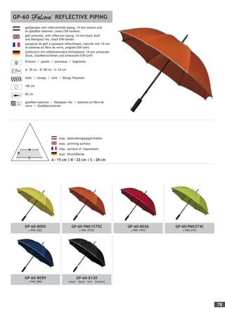 78
golfparaplu met reflecterende piping, 14 mm zwarte stok
en glasfiber baleinen, zwart EVA handvat.
golf umbrella, with reflective piping, 14 mm black shaft
and fiberglass ribs, black EVA handle.
parapluie de golf à passepoil reflechissant, manche noir 14 mm
et baleines en fibre de verre, poignée EVA noire.
Golfschirm mit reflektierendem Einfassband, 14 mm schwarzer
Stock, Glasfiberschienen und schwarzem EVA-Griff.
8 banen / panels / panneaux / Segmente
A: 39 cm - B: 58 cm - C: 53 cm
doek / canopy / toile / Bezug: Polyester
102 cm
82 cm
Fiber-
glass
glasfiber baleinen / fiberglass ribs / baleines en fibre de
verre / Glasfiberschienen
GP-60 REFLECTIVE PIPING
	 max. bedrukkingsoppervlakte
max. printing surface
max. surface d’ impression
max. Druckfläche
A - 15 cm | B - 22 cm | C - 28 cm
GP-60-8005
± PMS 102C
GP-60-PMS1575C
± PMS 1575C
GP-60-8026
± PMS 1797C
GP-60-PMS374C
± PMS 374C
GP-60-8059
± PMS 280C
GP-60-8120
zwart – black – noir – Schwarz
 