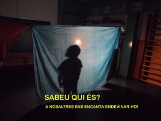 SABEU QUI ÉS?
A NOSALTRES ENS ENCANTA ENDEVINAR-HO!