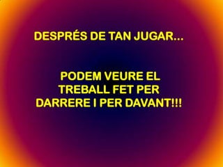 DESPRÉS DE TAN JUGAR...
PODEM VEURE EL
TREBALL FET PER
DARRERE I PER DAVANT!!!