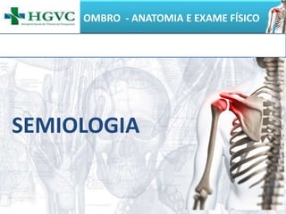 OMBRO - ANATOMIA E EXAME FÍSICO
SEMIOLOGIA
 