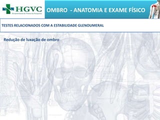 OMBRO - ANATOMIA E EXAME FÍSICO
Redução de luxação de ombro
TESTES RELACIONADOS COM A ESTABILIDADE GLENOUMERAL
 
