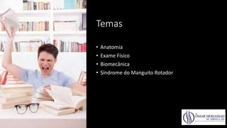 Temas
• Anatomia
• Exame Físico
• Biomecânica
• Síndrome do Manguito Rotador
 
