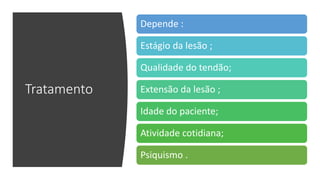 Tratamento
Depende :
Estágio da lesão ;
Qualidade do tendão;
Extensão da lesão ;
Idade do paciente;
Atividade cotidiana;
Psiquismo .
 