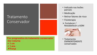 Tratamento
Conservador
• Indicado nas lesões
parciais
• Medicação
• Retirar fatores de risco
• Fisioterapia
 Fortalecer /
Restabelecer a ADM
• Tratamento
EMINENTEMENTE
conservador.
 