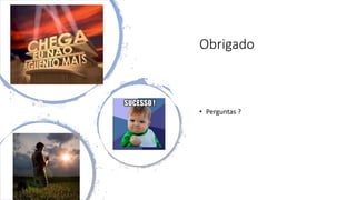 Obrigado
• Perguntas ?
 