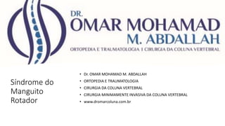 Síndrome do
Manguito
Rotador
• Dr. OMAR MOHAMAD M. ABDALLAH
• ORTOPEDIA E TRAUMATOLOGIA
• CIRURGIA DA COLUNA VERTEBRAL
• CIRURGIA MINIMAMENTE INVASIVA DA COLUNA VERTEBRAL
• www.dromarcoluna.com.br
 