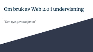 Om bruk av Web 2.0 i undervisning
“Den nye generasjonen”
 