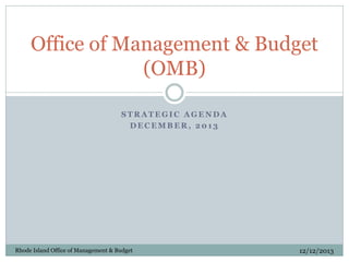 Office of Management & Budget
(OMB)
STRATEGIC AGENDA
DECEMBER, 2013

Rhode Island Office of Management & Budget

12/12/2013

 