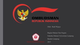 Oleh : Rudi Wijaya
Bagian Hukum Tata Negara
Fakultas Hukum Universitas Lampung
Bandar Lampung
2015BAGIAN HUKUM TATA NEGARA
 