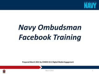 Navy Ombudsman
Facebook Training
March 2015 1
Prepared March 2015 by CHINFO OI-2 Digital Media Engagement
 