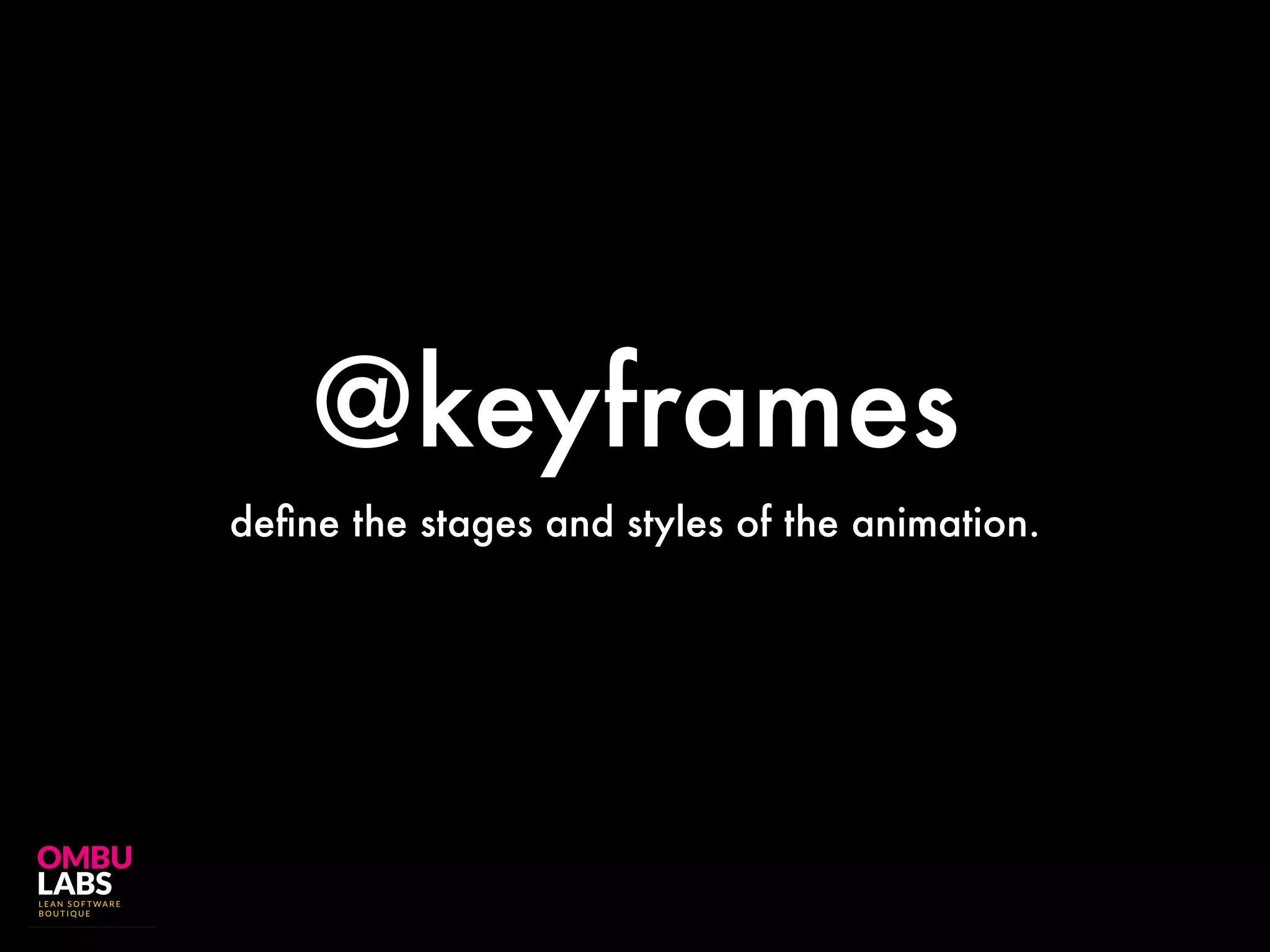 @keyframes
define the stages and styles of the animation.