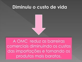 A OMC reduz as barreiras
comerciais diminuindo os custos
das importações e tornando os
produtos mais baratos.
 