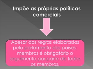 Apesar das regras elaboradas
pelo parlamento dos países-
membros é obrigatório o
seguimento por parte de todos
os membros.
 