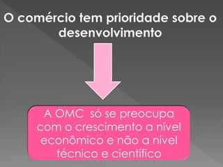 A OMC só se preocupa
com o crescimento a nível
econômico e não a nível
técnico e científico
 