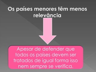Apesar de defender que
todos os países devem ser
tratados de igual forma isso
nem sempre se verifica.
 