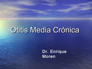 Otitis Media CrónicaOtitis Media Crónica
Dr. Enrique
Moren
 