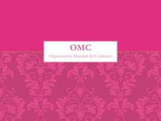 OMC 
Organización Mundial del Comercio 
 
