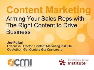 Content Marketing Arming Your Sales Reps with The Right Content to Drive Business Joe Pulizzi Executive Director, Content Marketing Institute Co-Author,  Get Content Get Customers 