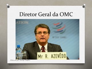 Diretor Geral da OMC
Elaborado por Rodrigo Baglini
 