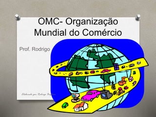 OMC- Organização
Mundial do Comércio
Prof. Rodrigo
Elaborado por Rodrigo Baglini
 