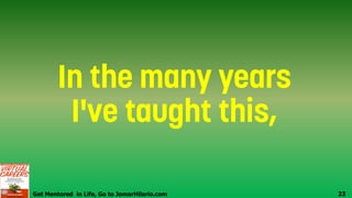 Get Mentored in Life, Go to JomarHilario.com 23
 