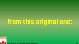 Get Mentored in Life, Go to JomarHilario.com 43
 