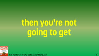 Get Mentored in Life, Go to JomarHilario.com 7
 